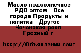 Масло подсолнечное РДВ оптом - Все города Продукты и напитки » Другое   . Чеченская респ.,Грозный г.